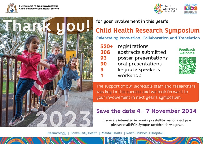 Save the Date for the 2024 Child Health Research Symposium 5-8 November 2024. Contact PCH.Symposium@health.wa.gov.au if you would like to run a satellite session.